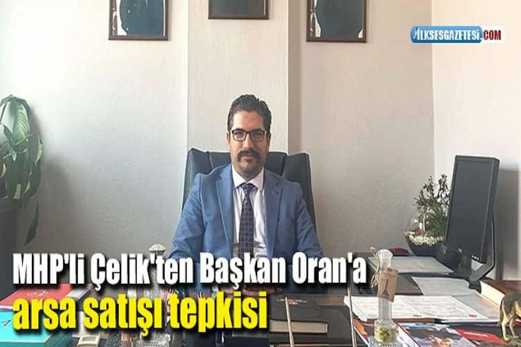 MHP'li Çelik'ten Başkan Oran'a arsa satışı tepkisi haberinin görseli