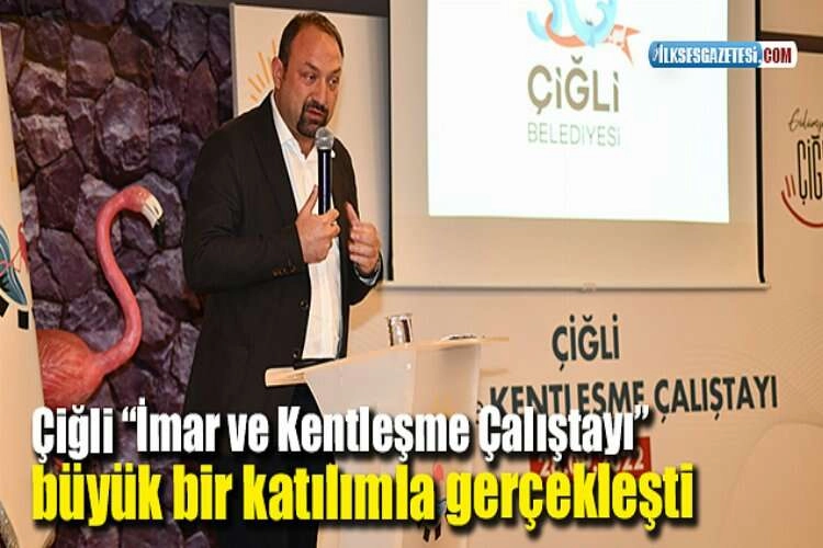 Çiğli “İmar ve Kentleşme Çalıştayı” büyük bir katılımla gerçekleşti haberinin görseli