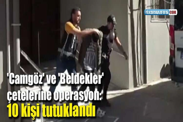 'Camgöz' ve 'Beldekler' çetelerine operasyon: 10 tutuklama haberinin görseli