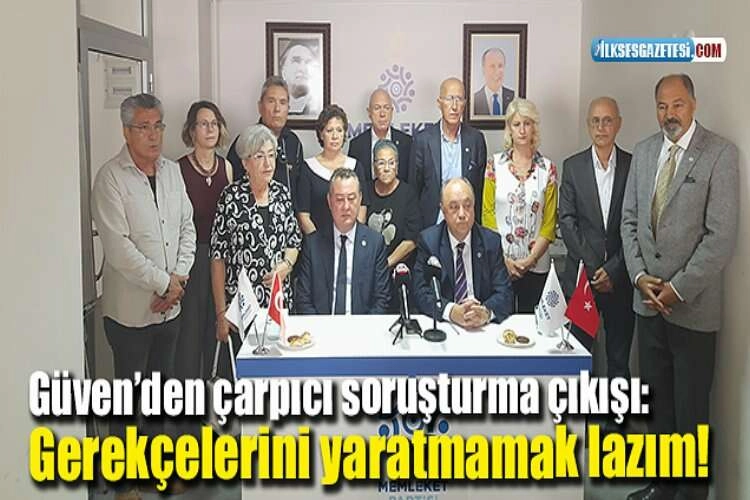 Güven’den çarpıcı soruşturma çıkışı: Gerekçelerini yaratmamak lazım!