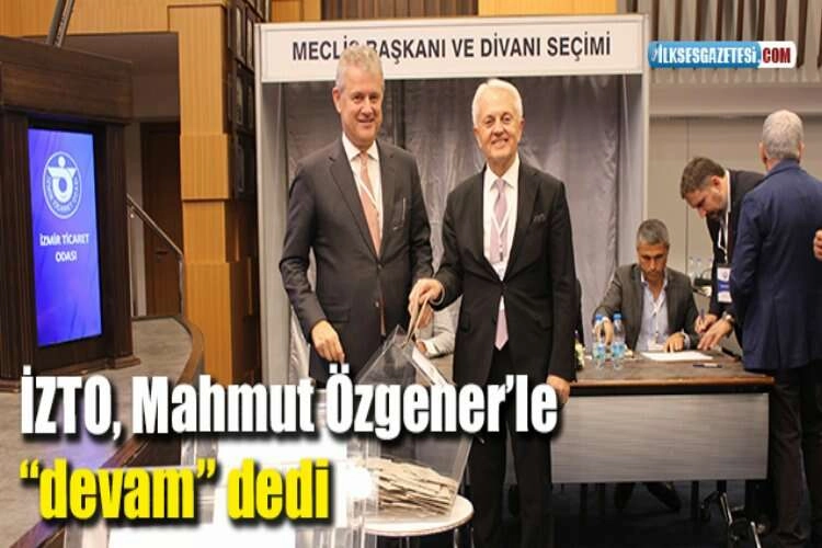 İZTO, Mahmut Özgener’le “devam” dedi haberinin görseli