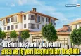 'İlk Evim İlk İş Yerim' projesinin arsa ve iş yeri başvuruları başladı