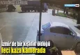 İzmir’de bir kişinin öldüğü feci kaza kamerada