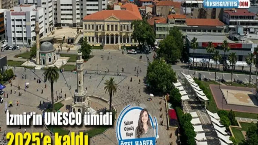 İzmir’in UNESCO ümidi 2025’e kaldı