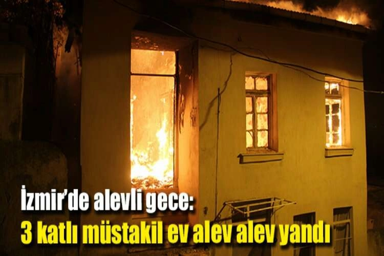 İzmir’de alevli gece: 3 katlı müstakil ev alev alev yandı