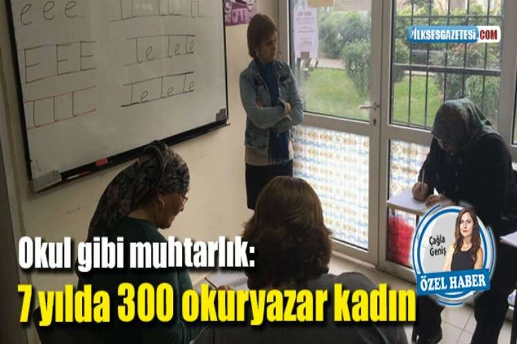 Okul gibi muhtarlık: 7 yılda 300 okuryazar kadın