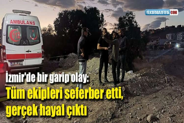 İzmir'de bir garip olay: Tüm ekipleri seferber etti, gerçek hayal çıktı haberinin görseli