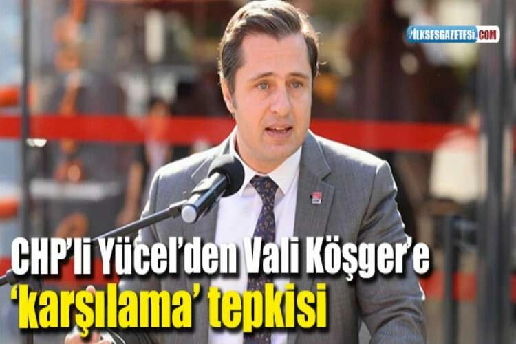 CHP’li Yücel’den Vali Köşger’e ‘karşılama’ tepkisi