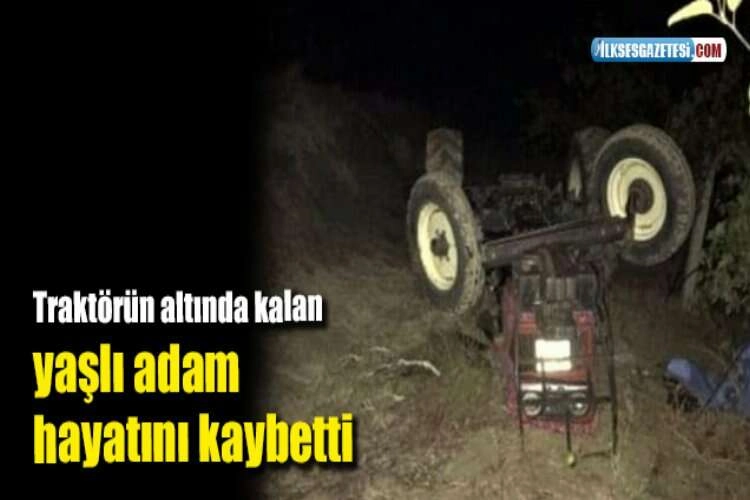 Traktörün altında kalan yaşlı adam hayatını kaybetti