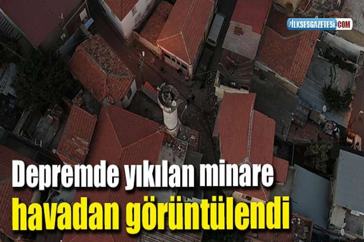 Depremde yıkılan minare havadan görüntülendi