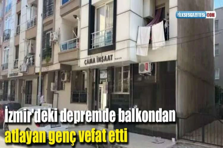 İzmir'deki depremde balkondan atlayan genç vefat etti