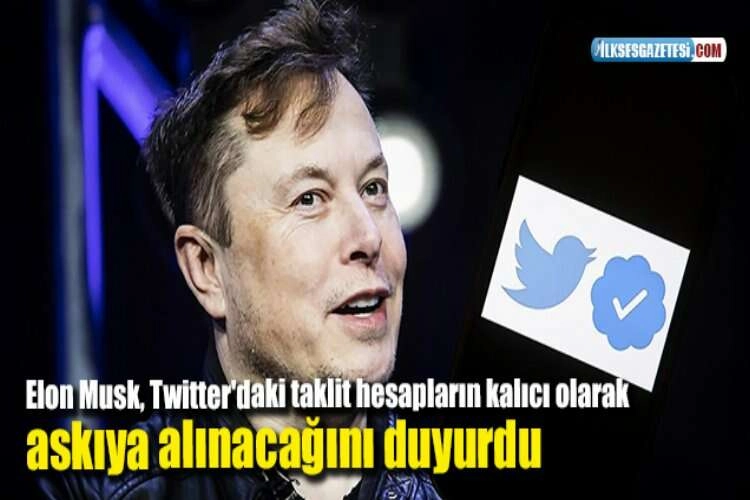 Elon Musk, Twitter'daki taklit hesapların kalıcı olarak askıya alınacağını duyurdu