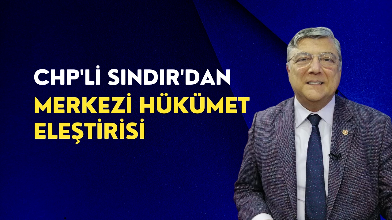 CHP'li Sındır'dan merkezi hükümet eleştirisi