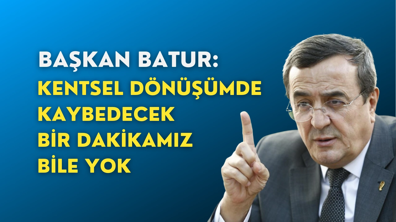 Başkan Batur: Artık kaybedecek bir dakikamız bile yok