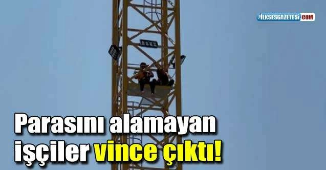 Ücretini alamayan inşaat işçilerinden vinç eylemi