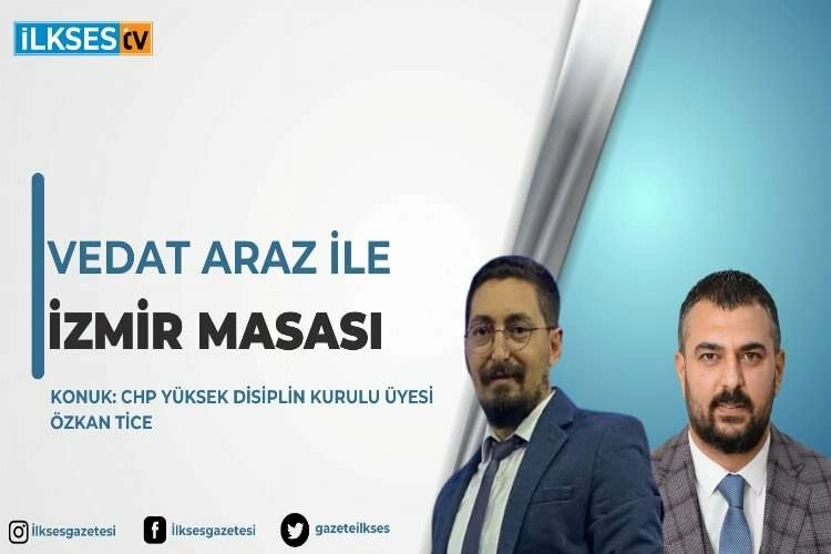 Vedat Araz ile İzmir Masası: CHP Yüksek Disiplin Kurulu Üyesi Özkan Tice