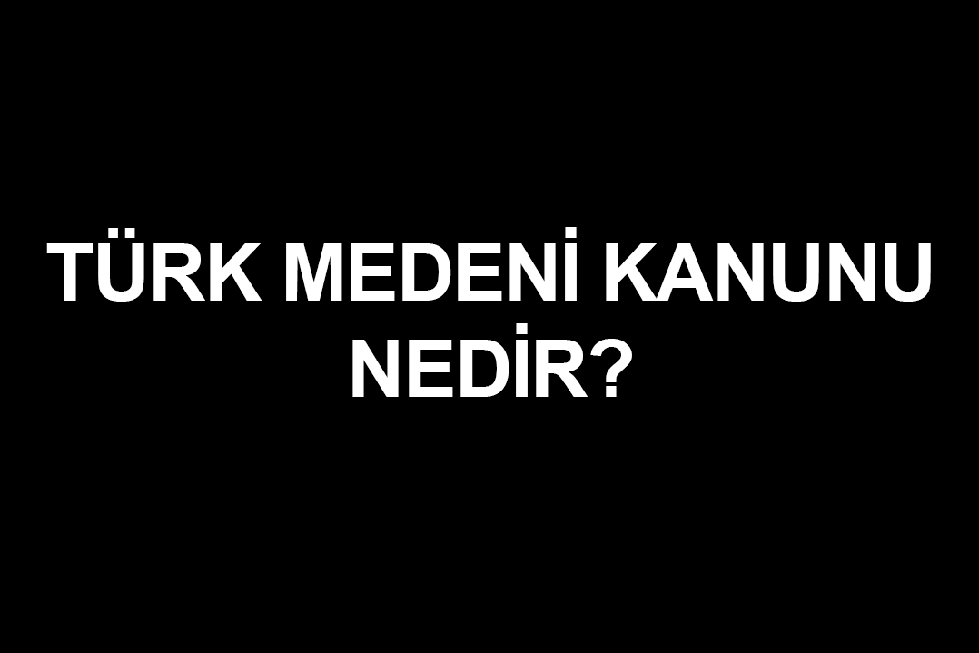 Yürürlüğe girmesinin üzerinden 98 yıl geçen Türk Medeni Kanunu nedir?