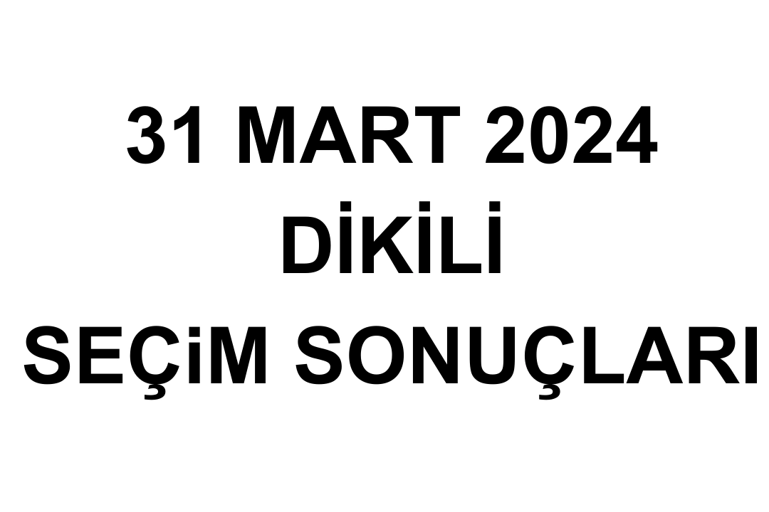 İzmir Dikili Seçim Sonuçları 31 Mart 2024 - Dikili Yerel Seçim Sonucu