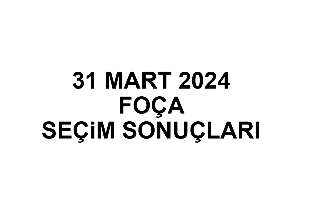 İzmir Foça Seçim Sonuçları 31 Mart 2024 - Foça Yerel Seçim Sonucu