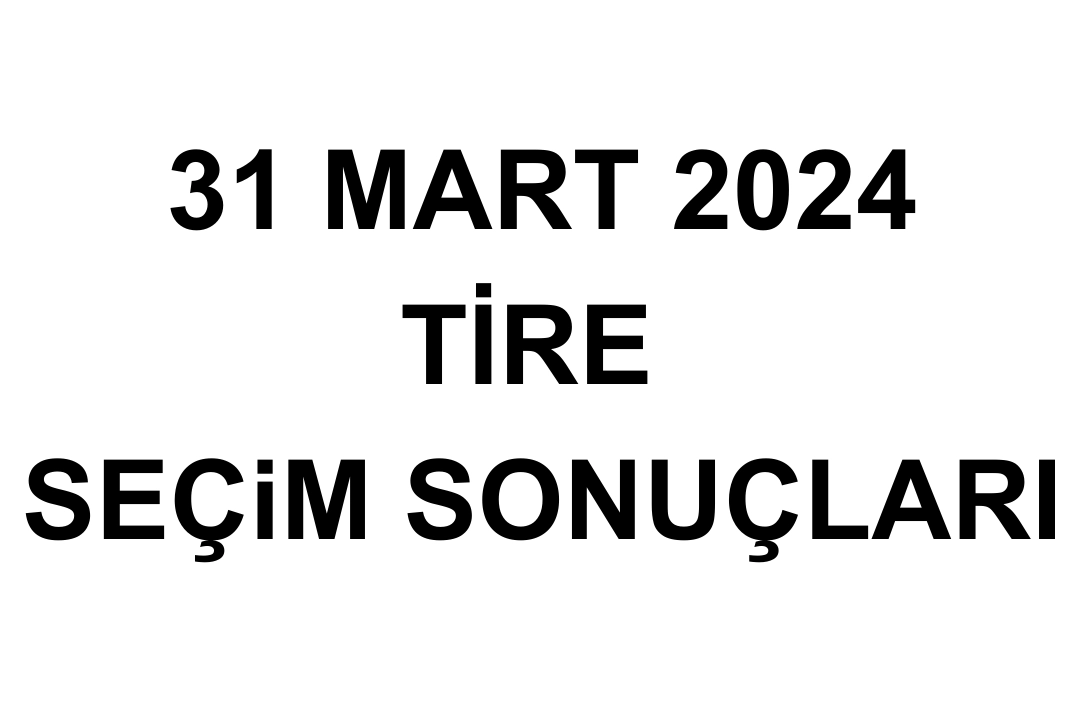 İzmir Tire Seçim Sonuçları 31 Mart 2024 - Tire Yerel Seçim Sonucu