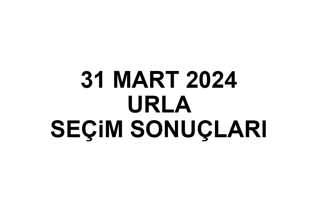 İzmir Urla Seçim Sonuçları 31 Mart 2024 - Urla Yerel Seçim Sonucu