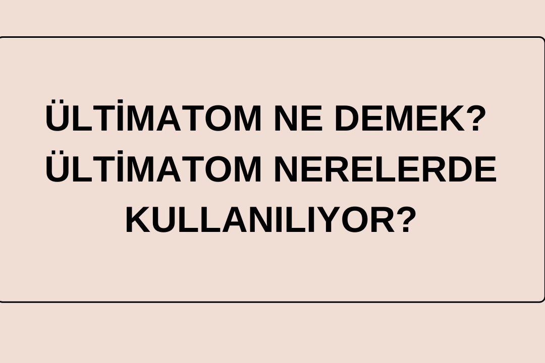 Ültimatom ne demek? Ültimatom nerelerde kullanılıyor? haberinin görseli