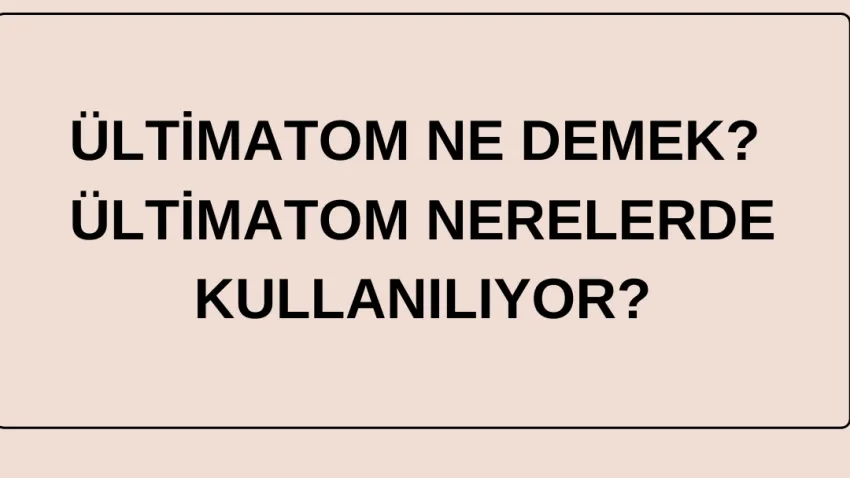 Ültimatom ne demek? Ültimatom nerelerde kullanılıyor? haberinin görseli