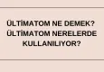 Ültimatom ne demek? Ültimatom nerelerde kullanılıyor?