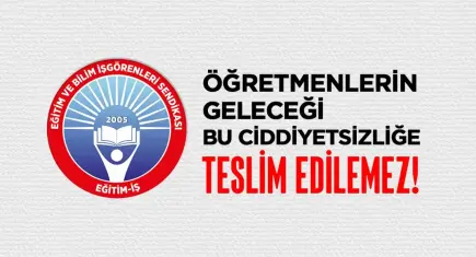 Eğitim-İş: Öğretmenlerin geleceği bu ciddiyetsizliğe teslim edilemez